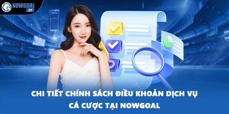 Chính Sách Điều Khoản 2 Chi tiết chính sách điều khoản dịch vụ cá cược tại NOWGOAL