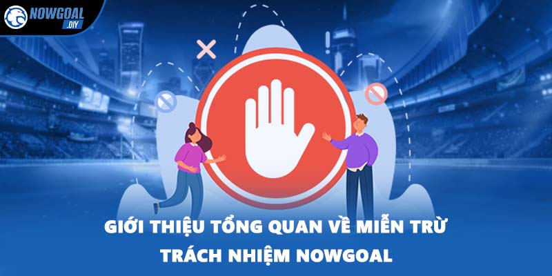 Miễn Trừ Trách Nhiệm 1 Giới thiệu tổng quan về miễn trừ trách nhiệm NOWGOAL