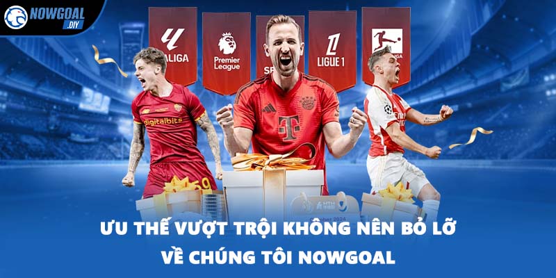 Ưu thế vượt trội không nên bỏ lỡ về chúng tôi NOWGOAL